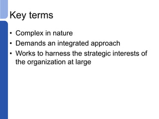 Key terms
• Complex in nature
• Demands an integrated approach
• Works to harness the strategic interests of
the organization at large
 