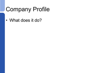Company Profile
• What does it do?
 