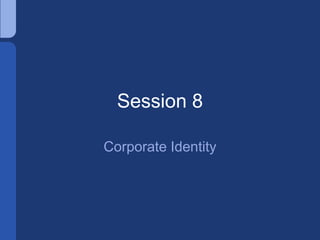Session 8
Corporate Identity
 