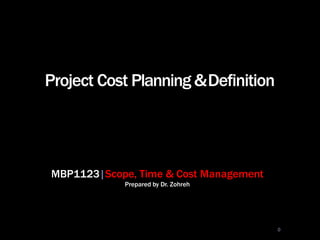 MBP1123|Scope, Time & Cost Management
Prepared by Dr. Zohreh
Project Cost Planning &Definition
0
 