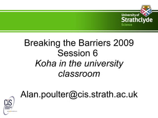 Breaking the Barriers 2009 Session 6   Koha in the university classroom [email_address] 