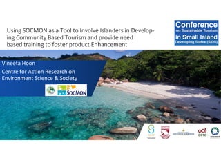 Using SOCMON as a Tool to Involve Islanders in Develop-
ing Community Based Tourism and provide need
based training to foster product Enhancement
• Vineeta Hoon
• Centre for Action Research on
Environment Science & Society
 