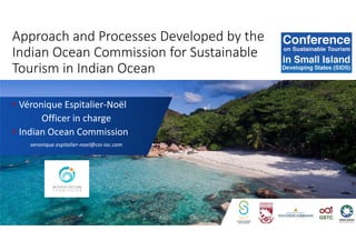 Approach and Processes Developed by the
Indian Ocean Commission for Sustainable
Tourism in Indian Ocean
• Véronique Espitalier-Noël
Officer in charge
• Indian Ocean Commission
veronique.espitalier-noel@coi-ioc.com
 