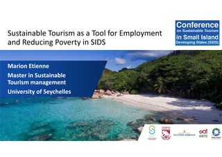 Sustainable Tourism as a Tool for Employment
and Reducing Poverty in SIDS
Marion Etienne
Master in Sustainable
Tourism management
University of Seychelles
 