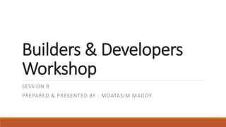 Builders & Developers
Workshop
SESSION 8
PREPARED & PRESENTED BY : MOATASIM MAGDY
 