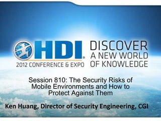 Session 810: The Security Risks of
        Mobile Environments and How to
             Protect Against Them
Ken Huang, Director of Security Engineering, CGI
 