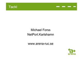 Tack!




          Michael Forss
        NetPort.Karlshamn

        www.arena-ruc.se
 