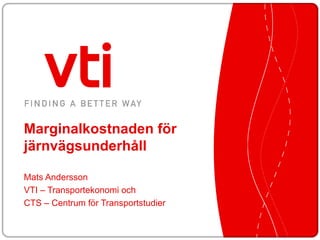 Marginalkostnaden för järnvägsunderhåll Mats Andersson VTI – Transportekonomi och  CTS – Centrum för Transportstudier 