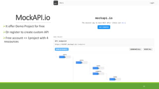 MockAPI.io
It offer Demo Project for free
Or register to create custom API
Free account => 1project with 4
rescources
21
 