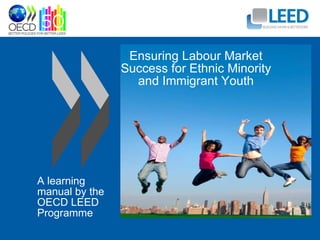 Ensuring Labour Market Success for Ethnic Minority and Immigrant Youth A learning manual by the OECD LEED Programme 