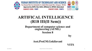 ARTIFICAL INTELLIGENCE
(R18 III(II Sem))
Department of computer science and
engineering (AI/ML)
Session 8
by
Asst.Prof.M.Gokilavani
VITS
3/1/2023 Department of CSE (AI/ML) 1
 