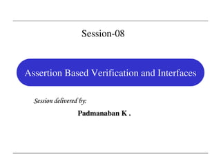 Assertion Based Verification and Interfaces
Session delivered by:
Padmanaban K .
Session-08
 