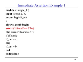 314
Immediate Assertion Example 1
module example_1 (
input ifcond, a, b,
output logic if_out
);
always_comb begin
assert (...