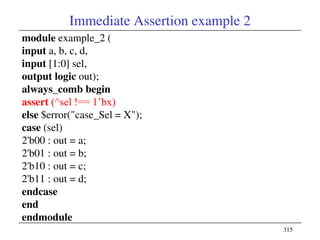 315
Immediate Assertion example 2
module example_2 (
input a, b, c, d,
input [1:0] sel,
output logic out);
always_comb beg...