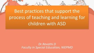 Best practices that support the
process of teaching and learning for
children with ASD
Dr.Revathi.D
Faculty in Special Education, NIEPMD
 