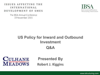 US Policy for Inward and Outbound
Investment
Q&A
Presented By
Robert J. Kiggins
www.istructuring.com
 