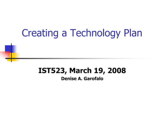 Creating a Technology Plan


   IST523, March 19, 2008
        Denise A. Garofalo