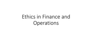 Ethics in Finance and
Operations
 