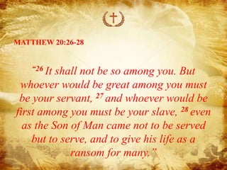 Matthew 20:26-28 Not so with you. Instead, whoever wants to become great  among you must be your servant, and whoever wants to be first must be your  slave— just as the Son