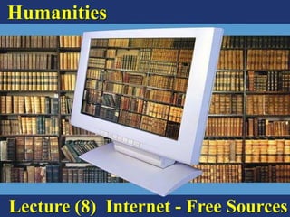 Humanities
Lecture (8) Internet - Free Sources
 