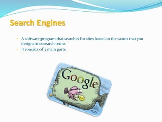 Search Engines
• A software program that searches for sites based on the words that you
designate as search terms.
• It consists of 3 main parts.
 