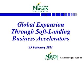 Global Expansion Through Soft-Landing Business Accelerators 25 February 2011 