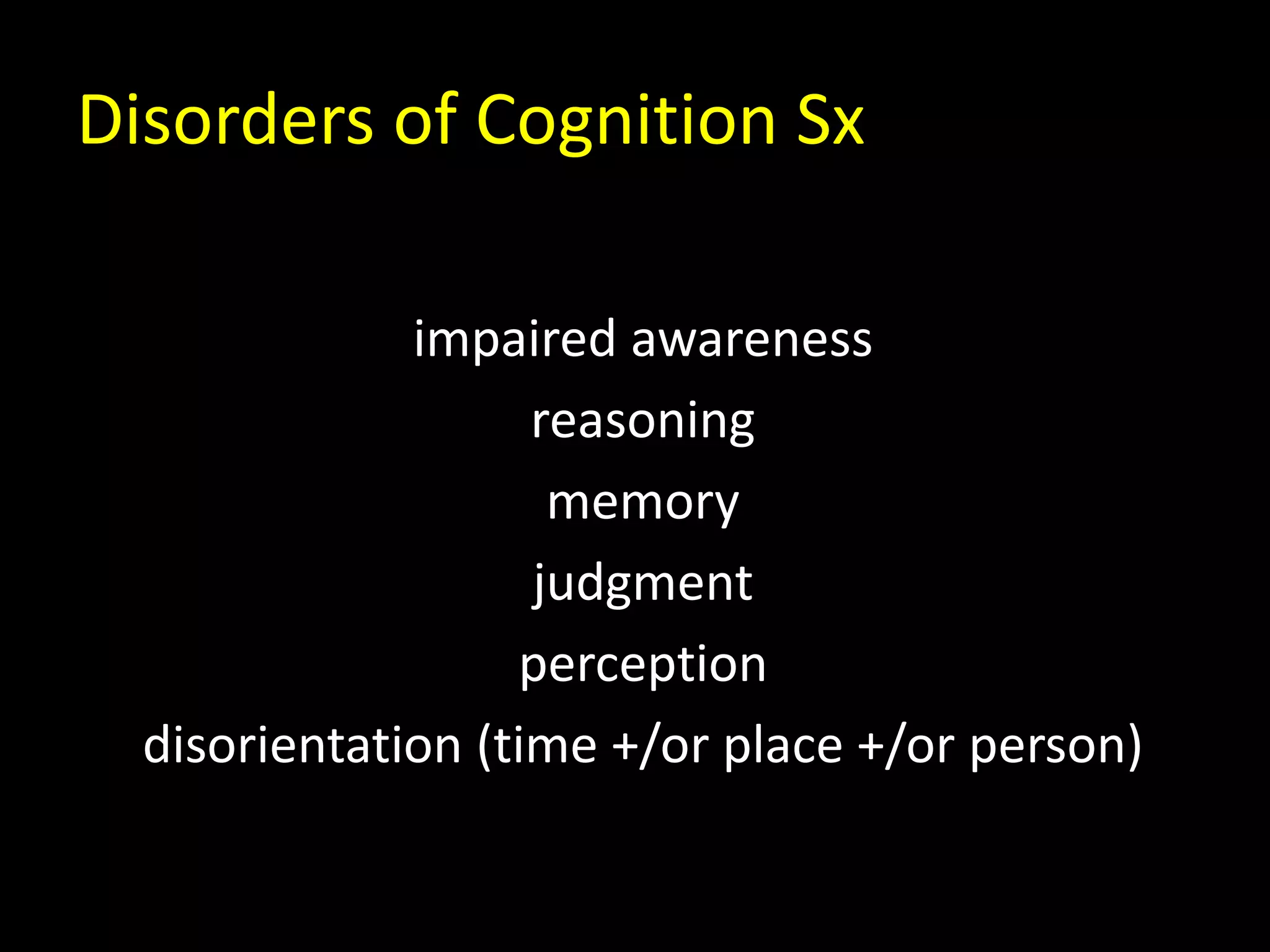 Disorders of Cognition Sx
impaired awareness
reasoning
memory
judgment
perception
disorientation (time +/or place +/or person)
 