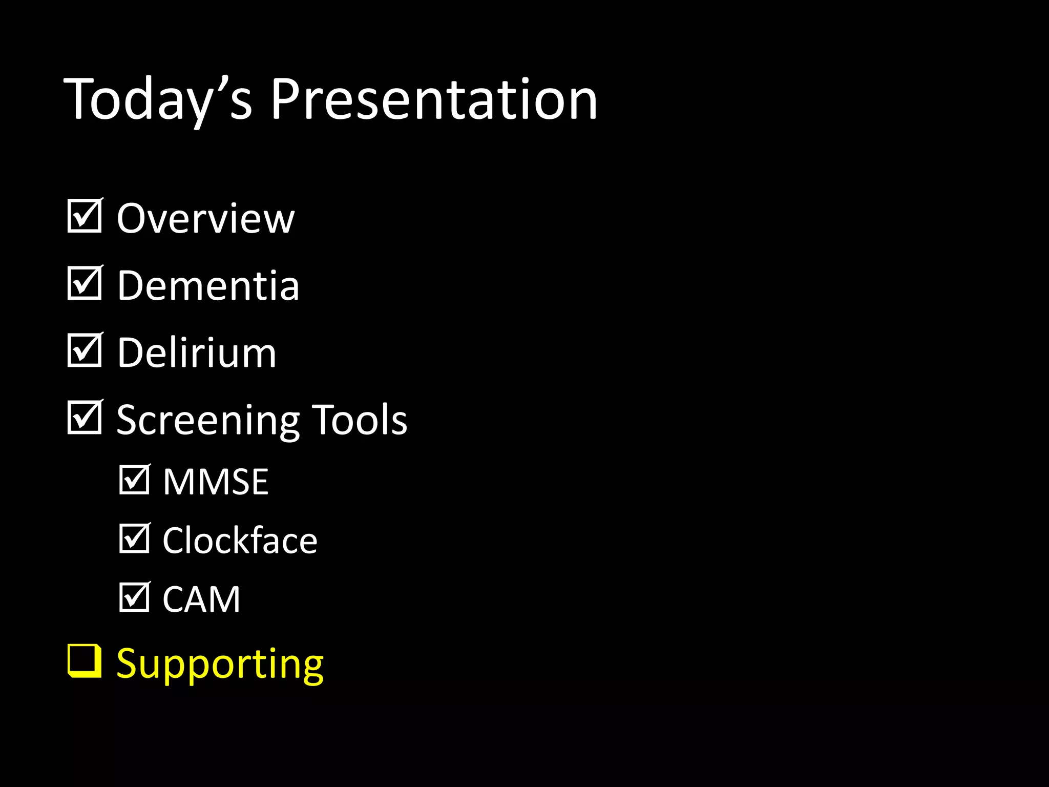 Today’s Presentation
 Overview
 Dementia
 Delirium
 Screening Tools
 MMSE
 Clockface
 CAM
 Supporting
 