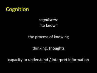 Cognition
cognōscere
“to know”
the process of knowing
thinking, thoughts
capacity to understand / interpret information
 
