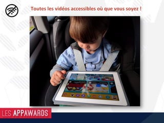 Toutes	les	vidéos	accessibles	où	que	vous	soyez	!	
 