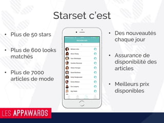 Starset c’est
•  Plus de 50 stars
•  Plus de 600 looks
matchés
•  Plus de 7000
articles de mode
•  Des nouveautés
chaque jour
•  Assurance de
disponibilité des
articles
•  Meilleurs prix
disponibles
 