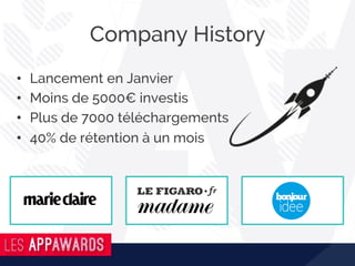 •  Lancement en Janvier
•  Moins de 5000€ investis
•  Plus de 7000 téléchargements
•  40% de rétention à un mois
Company History
 