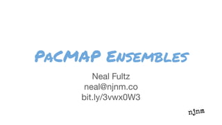PaCMAP Ensembles
Neal Fultz
neal@njnm.co
bit.ly/3vwx0W3
 