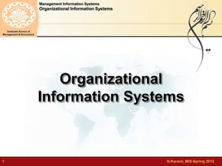 Management Information Systems 
Organizational Information Systems 
Graduate School of 
Management & Economics 
Organizational 
Information Systems 
1 N.Karami, MIS-Spring 2012 
 