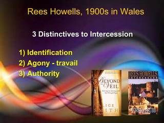 Rees Howells, 1900s in Wales
3 Distinctives to Intercession
1) Identification
2) Agony - travail
3) Authority
 