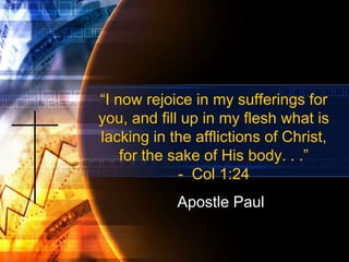 “I now rejoice in my sufferings for
you, and fill up in my flesh what is
lacking in the afflictions of Christ,
for the sake of His body. . .”
- Col 1:24
Apostle Paul
 