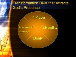 Transformation DNA that Attracts
God’s Presence
1.Prayer
2.Humility
3.Unity
4. Knowledge of
God’s Ways
 