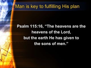 Man is key to fulfilling His plan
Psalm 115:16, “The heavens are the
heavens of the Lord,
but the earth He has given to
the sons of men.”
 