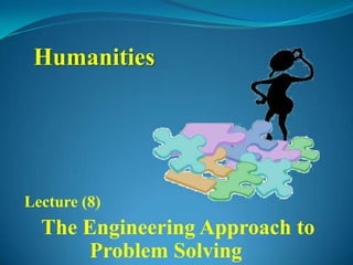 Humanities




Lecture (8)
  The Engineering Approach to
      Problem Solving
 