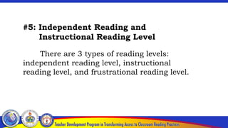 #5: Independent Reading and
Instructional Reading Level
There are 3 types of reading levels:
independent reading level, instructional
reading level, and frustrational reading level.
 