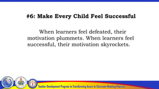 #6: Make Every Child Feel Successful
When learners feel defeated, their
motivation plummets. When learners feel
successful, their motivation skyrockets.
 