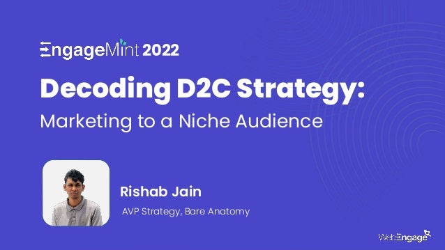 Engagemint’22
by
Decoding D2C Strategy:
Marketing to a Niche Audience
2022
Decoding D2C Strategy:
Marketing to a Niche Audience
Rishab Jain
AVP Strategy, Bare Anatomy
 
