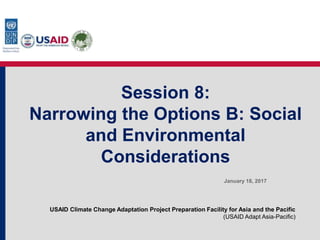 USAID Climate Change Adaptation Project Preparation Facility for Asia and the Pacific
(USAID Adapt Asia-Pacific)
Session 8:
Narrowing the Options B: Social
and Environmental
Considerations
January 18, 2017
 
