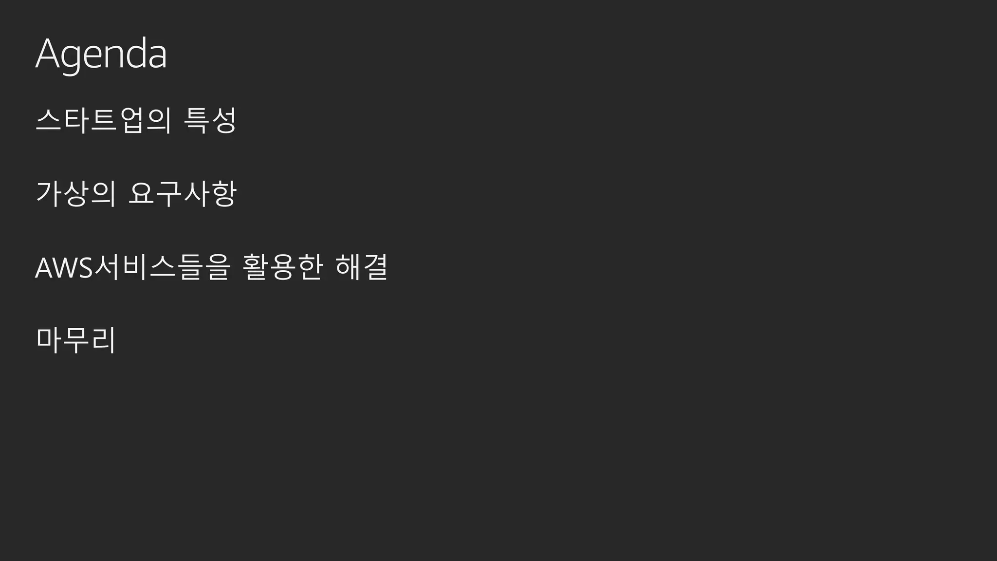 Agenda
스타트업의 특성
가상의 요구사항
AWS서비스들을 활용한 해결
마무리
 