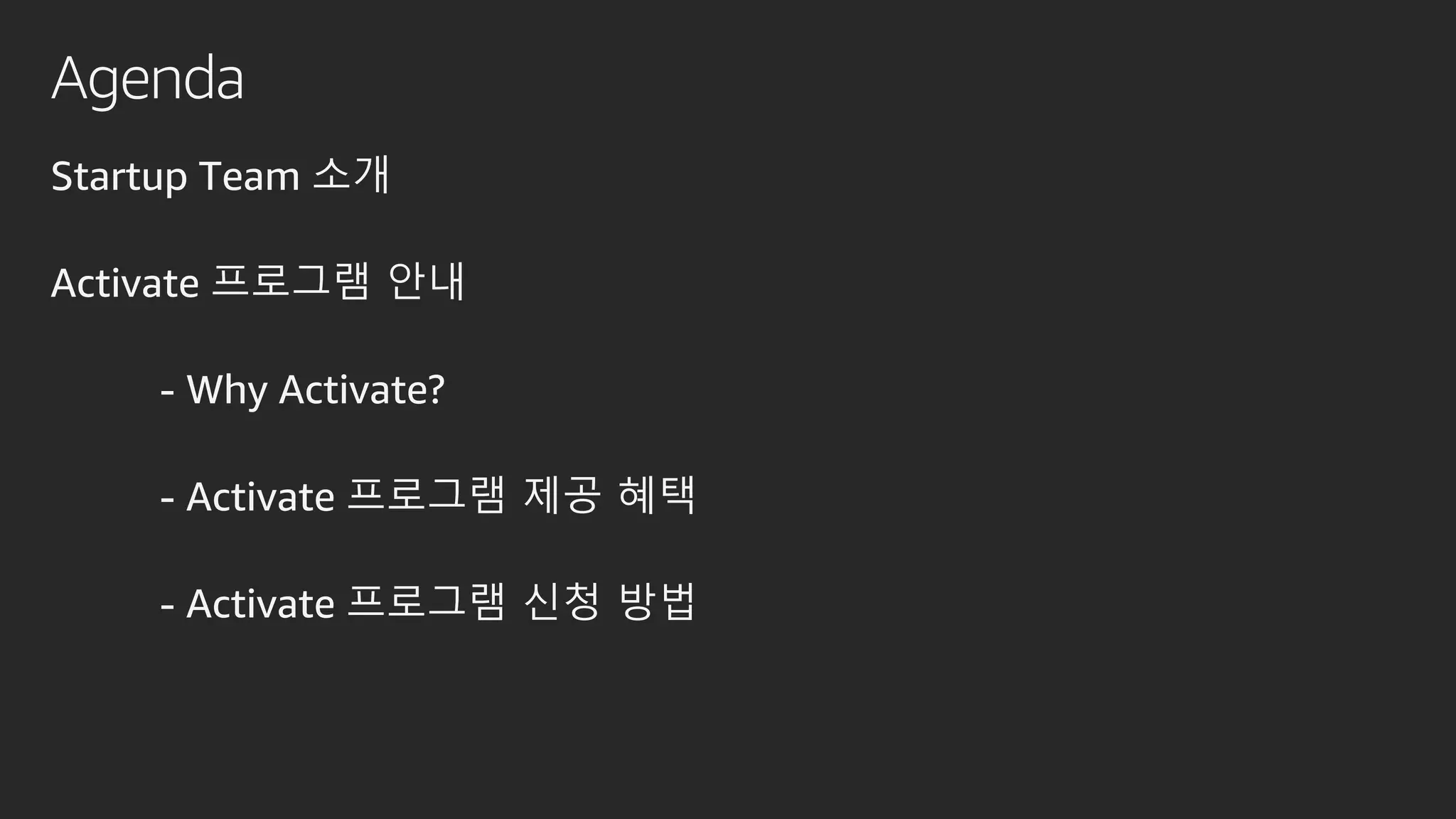 Agenda
Startup Team 소개
Activate 프로그램 안내
- Why Activate?
- Activate 프로그램 제공 혜택
- Activate 프로그램 신청 방법
 
