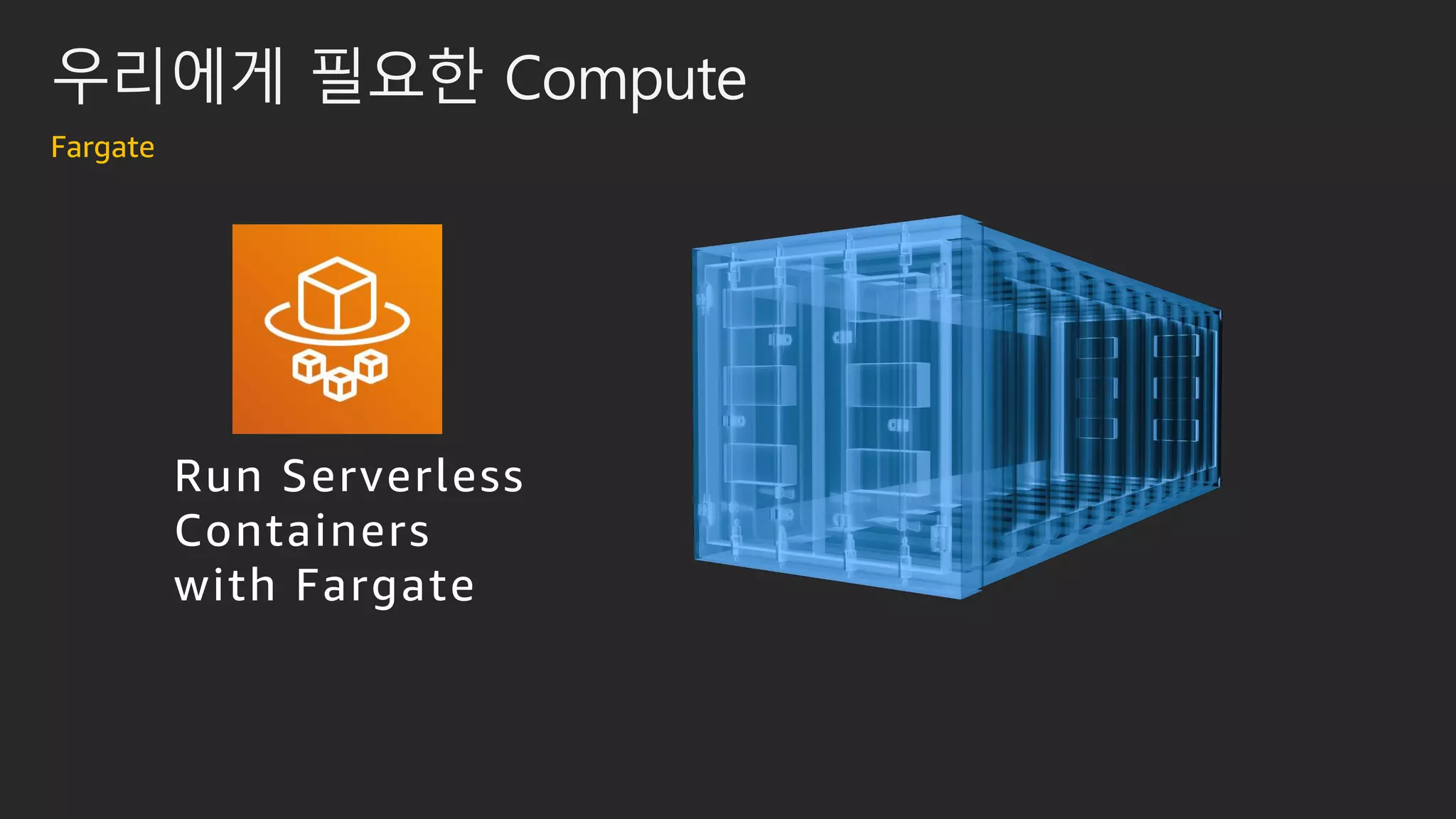 우리에게 필요한 Compute
Fargate
Run Serverless
Containers
with Fargate
 