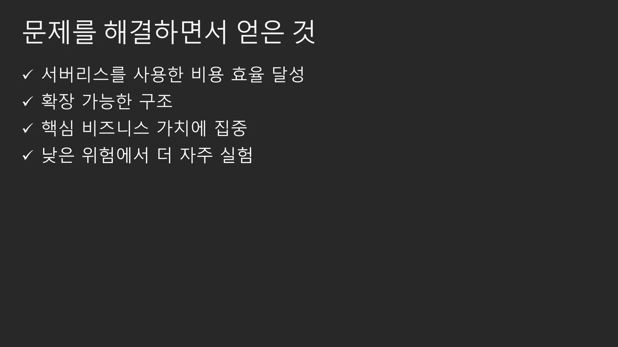 문제를 해결하면서 얻은 것
 서버리스를 사용한 비용 효율 달성
 확장 가능한 구조
 핵심 비즈니스 가치에 집중
 낮은 위험에서 더 자주 실험
 