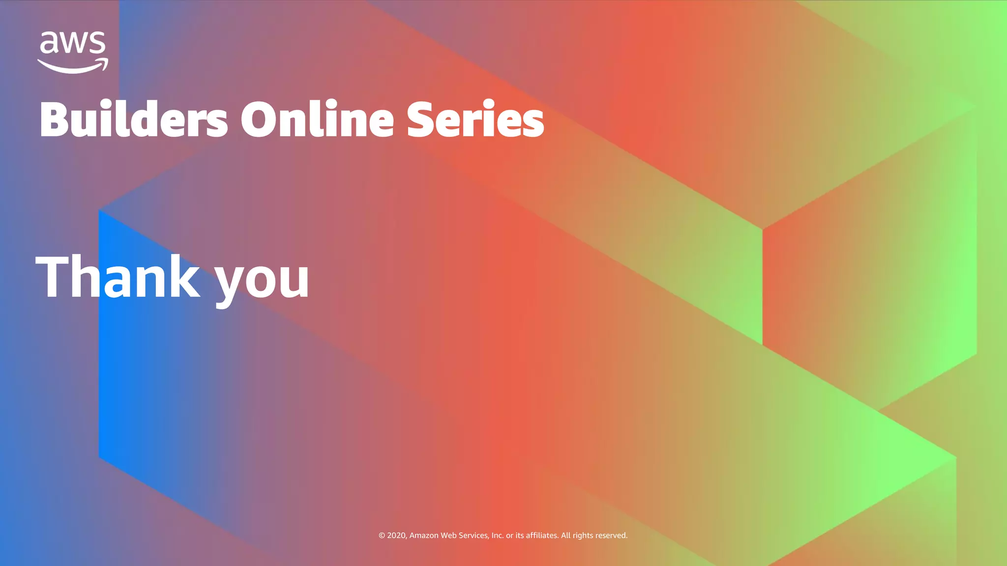 Thank you
© 2020, Amazon Web Services, Inc. or its affiliates. All rights reserved.
Builders Online Series
 