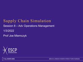 Supply Chain Simulation
Session 8 – Adv Operations Management
1/3/2022
Prof Joe Miemczyk
 