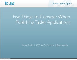 Five Things to Consider When
                        Publishing Tablet Applications



                           Aaron Radin | CEO & Co-Founder | @aaronradin




Tuesday, May 8, 2012
 